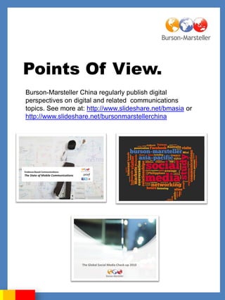 Points Of View.
Burson-Marsteller China regularly publish digital
perspectives on digital and related communications
topics. See more at: http://www.slideshare.net/bmasia or
http://www.slideshare.net/bursonmarstellerchina
 