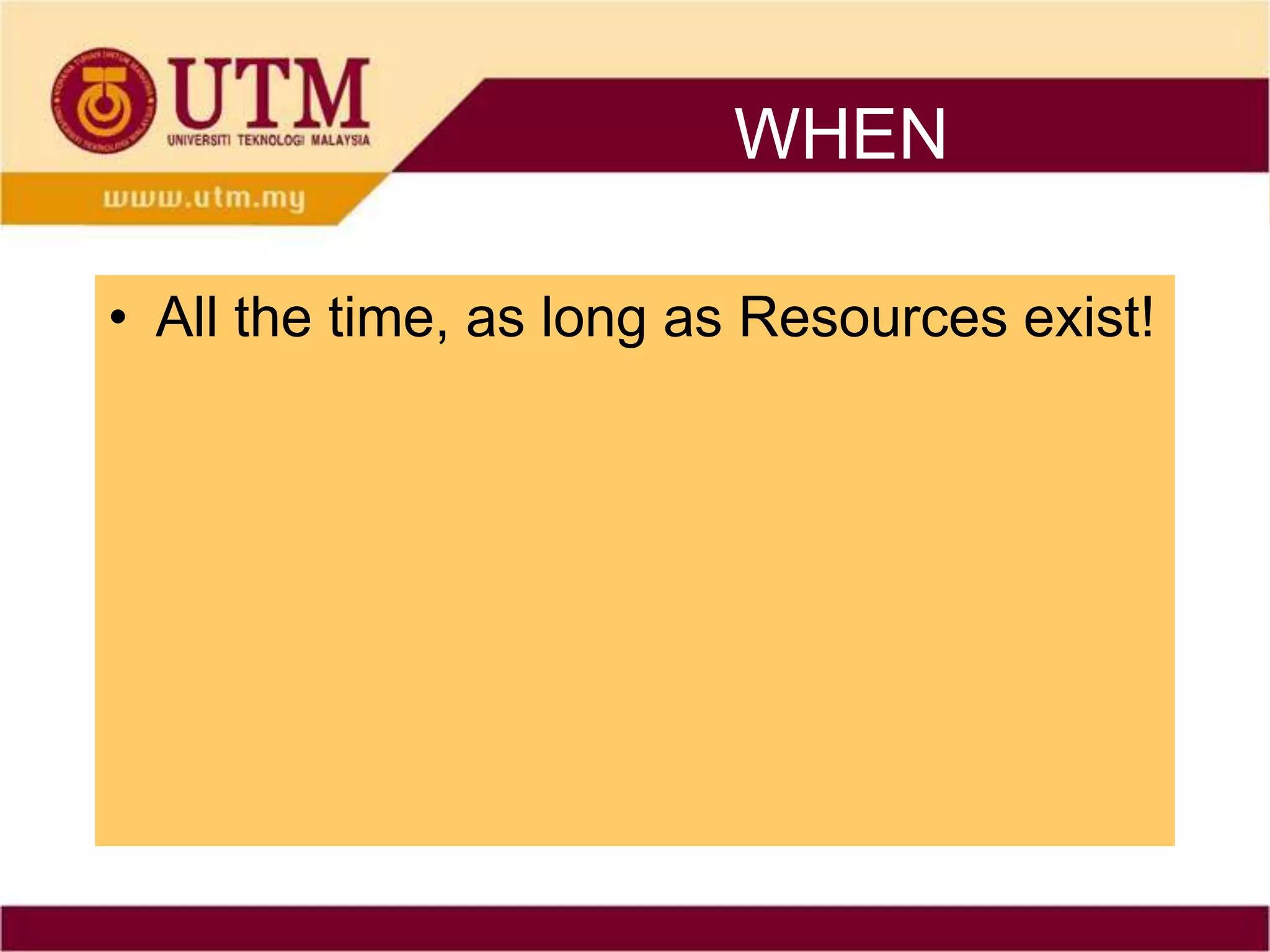 WHEN

• All the time, as long as Resources exist!
 
