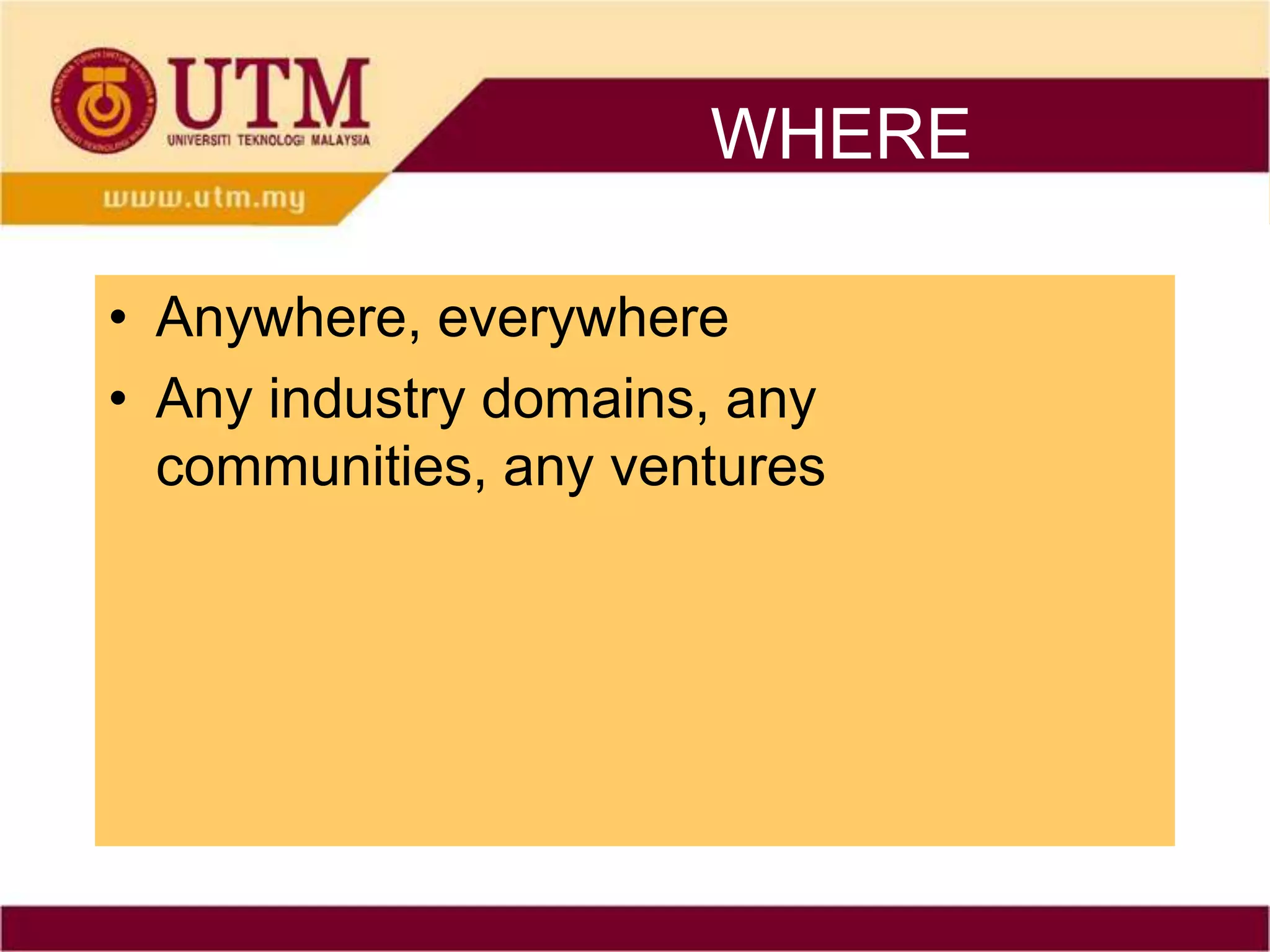 WHERE

• Anywhere, everywhere
• Any industry domains, any
  communities, any ventures
 
