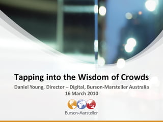 Tapping into the Wisdom of Crowds
Daniel Young, Director – Digital, Burson-Marsteller Australia
                      16 March 2010
 