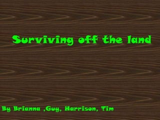 Surviving off the land




By Brianna ,Guy, Harrison, Tim
 