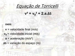 27
Equação de Torricelli
v = velocidade final (m/s)
ΔS = variação do espaço (m)
ONDE:
a = aceleração (m/s²)
v² = v0² + 2.a.ΔS
v0 = velocidade inicial (m/s)
 