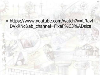 • https://www.youtube.com/watch?v=LRavf
DVkRNc&ab_channel=FixaF%C3%ADsica
52
 