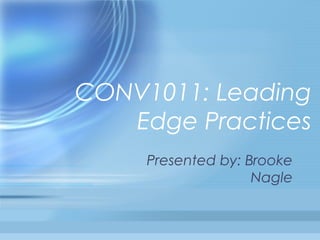 CONV1011: Leading
   Edge Practices
     Presented by: Brooke
                    Nagle
 
