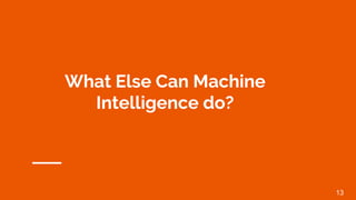 What Else Can Machine
Intelligence do?
13
 
