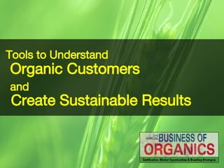 Tools to Understand   Organic Customers  and Create Sustainable Results 
