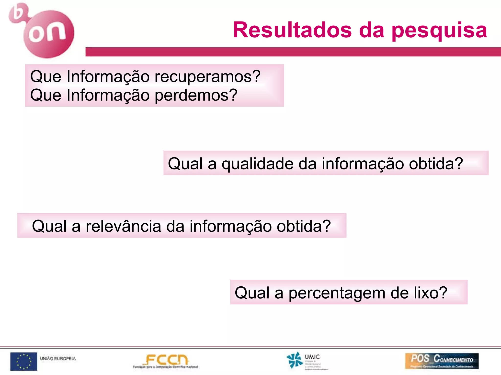 Que Informação recuperamos?  Que Informação perdemos? Qual a qualidade da informação obtida? Resultados da pesquisa Qual a relevância da informação obtida? Qual a percentagem de lixo? 