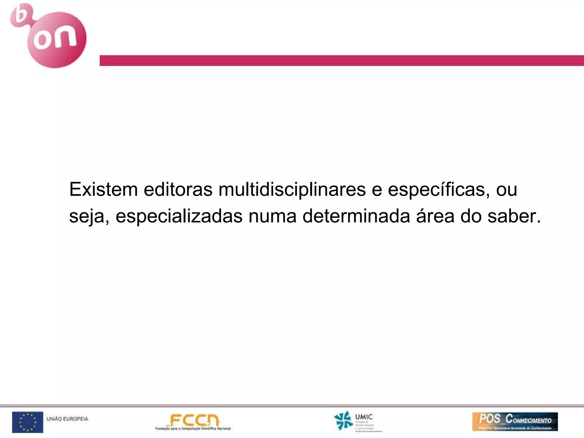 Existem editoras multidisciplinares e específicas, ou seja, especializadas numa determinada área do saber. 