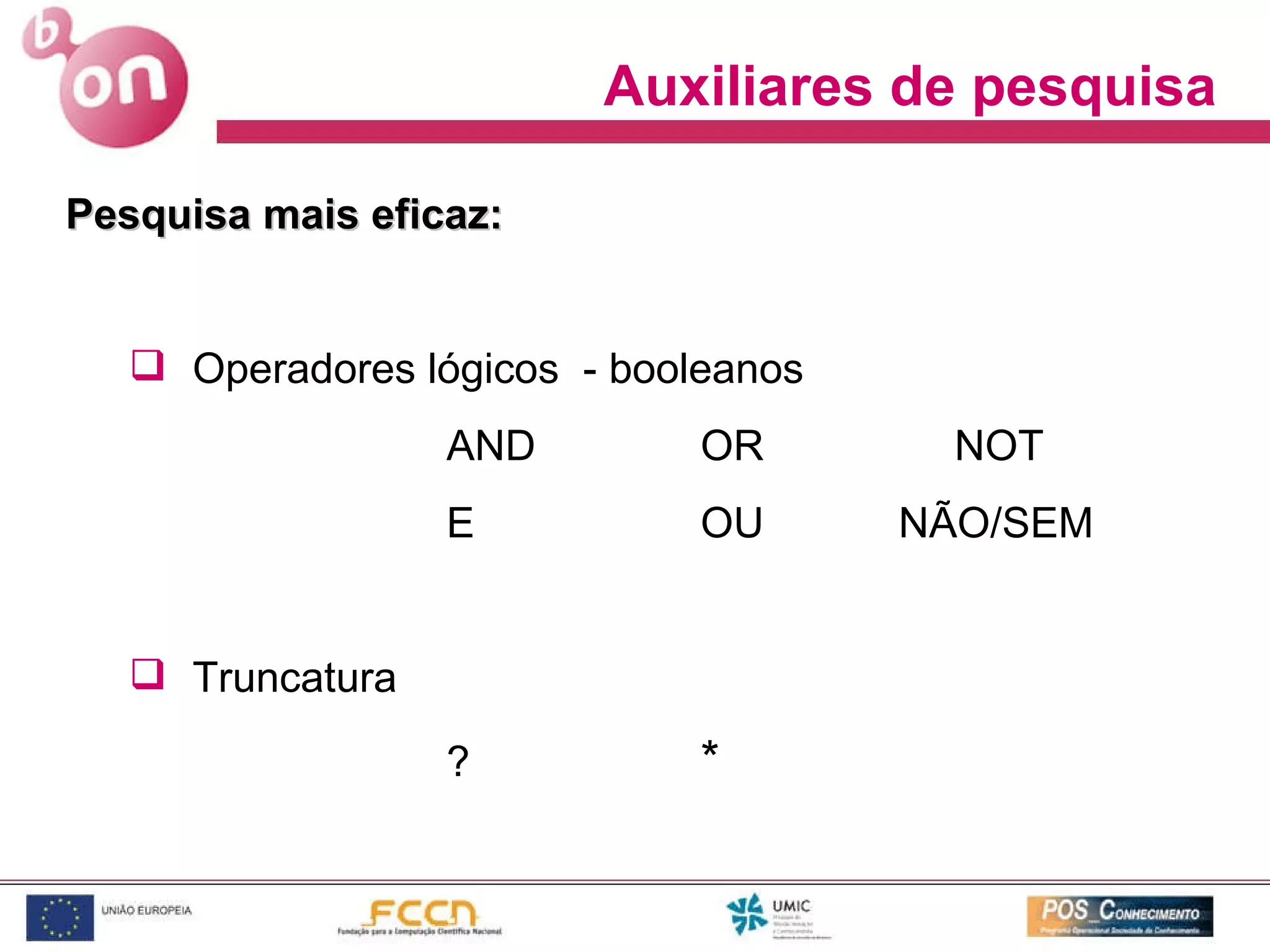 Auxiliares de pesquisa Pesquisa mais eficaz: Operadores lógicos  - booleanos AND OR NOT E  OU   NÃO/SEM Truncatura ?  * 