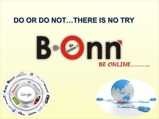 DO OR DO NOT…THERE IS NO TRY




                   BE ONLINE………..
 