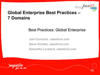 Global Enterprise Best Practices –  7 Domains John Durocher, salesforce.com Steve Schlabs, salesforce.com Samantha Loveland, salesforce.com Best Practices: Global Enterprise 