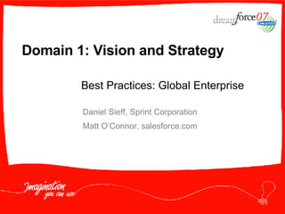 Domain 1: Vision and Strategy Daniel Sieff, Sprint Corporation Matt O’Connor, salesforce.com Best Practices: Global Enterprise 