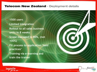 1500 users Limited integration  Rollout to all sales business units in 8 weeks Scope managed to 80%, (not 100%) Fit process to application ‘best practices’ Training via e-learning and train the trainer   