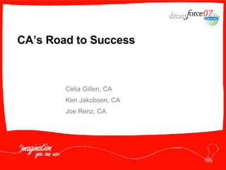 CA’s Road to Success Celia Gillen, CA Ken Jakobsen, CA Joe Renz, CA 