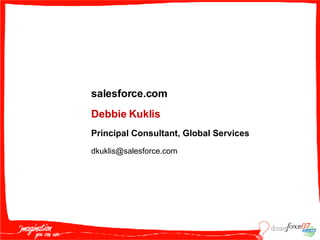 Debbie Kuklis Principal Consultant, Global Services salesforce.com [email_address] 