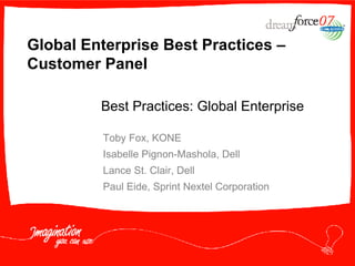 Global Enterprise Best Practices – Customer Panel Toby Fox, KONE Isabelle Pignon-Mashola, Dell Lance St. Clair, Dell Paul Eide, Sprint Nextel Corporation Best Practices: Global Enterprise 