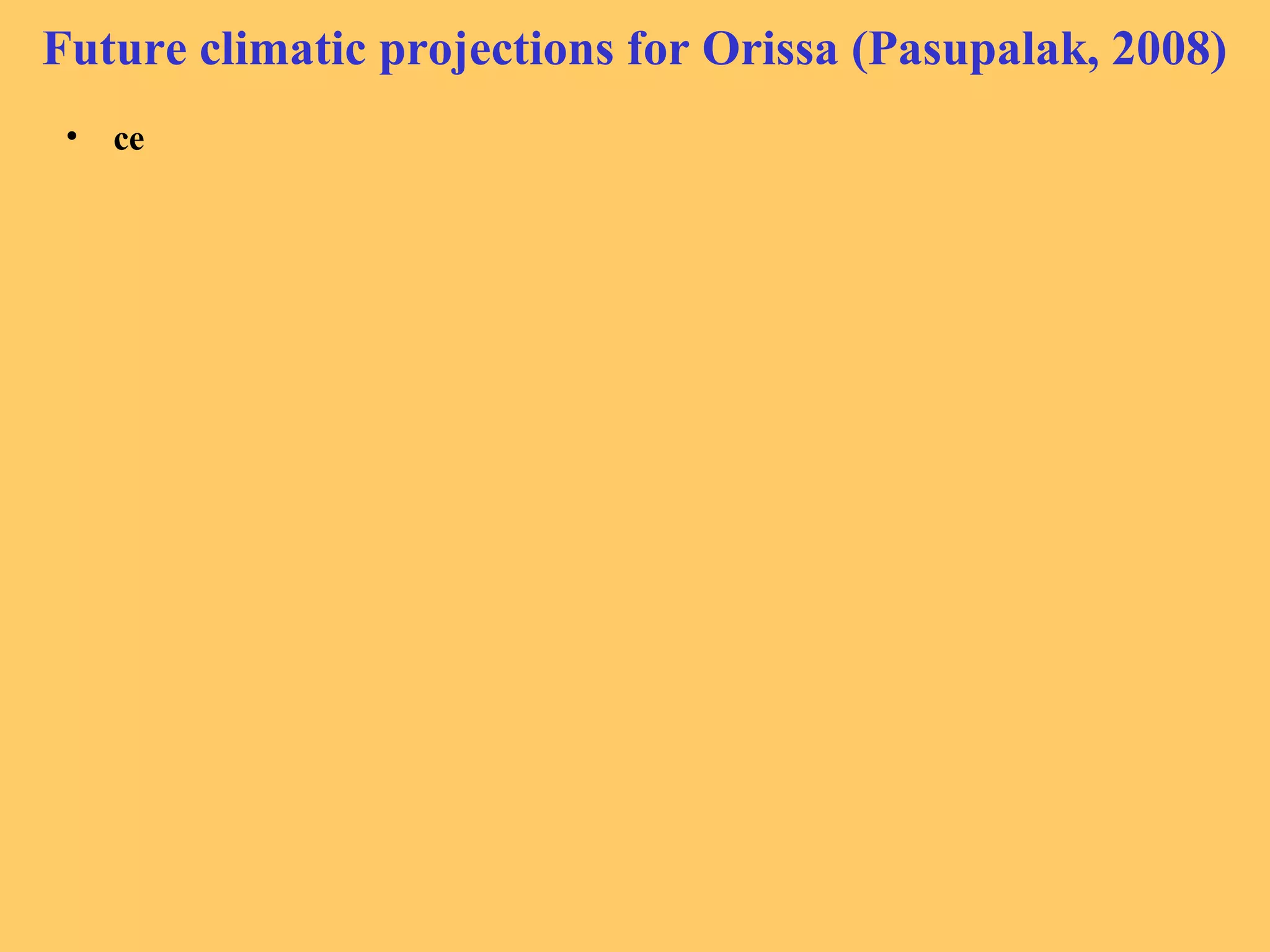 Future climatic projections for Orissa (Pasupalak, 2008)
• ce
 