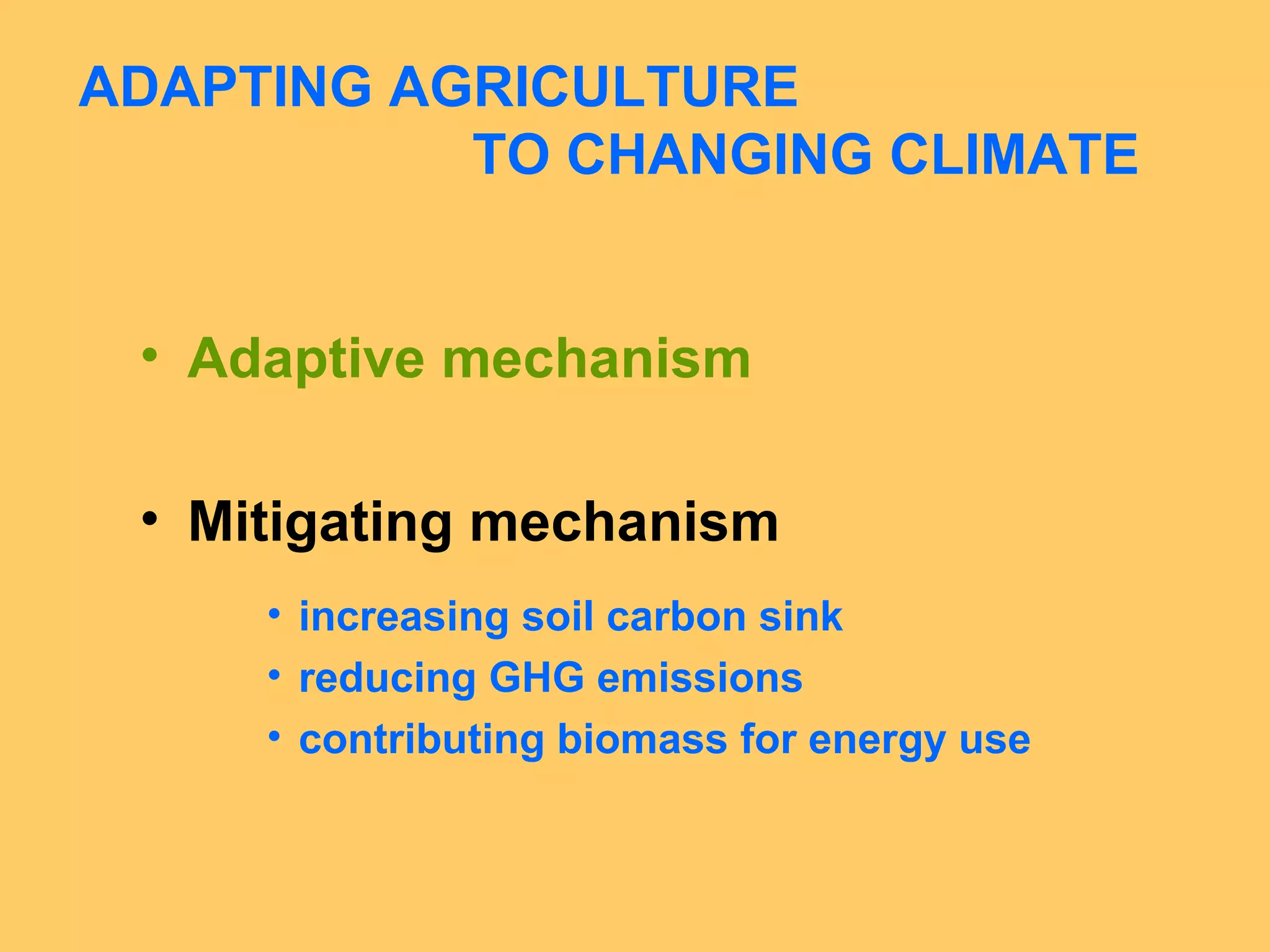 ADAPTING AGRICULTURE
TO CHANGING CLIMATE
• Adaptive mechanism
• Mitigating mechanism
• increasing soil carbon sink
• reducing GHG emissions
• contributing biomass for energy use
 