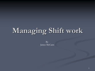 Managing Shift work
            By
       James McCann




                      1
 