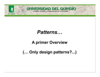 Patterns…
A primer Overview
(… Only design patterns?...)
 