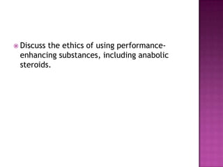  Discussthe ethics of using performance-
 enhancing substances, including anabolic
 steroids.
 