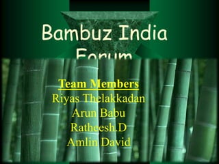 Bambuz India
   Forum
  Team Members
 Riyas Thelakkadan
     Arun Babu
    Ratheesh.D
    Amlin David
 