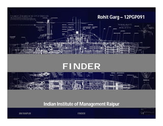 Rohit Garg – 12PGP091

FINDER

Indian Institute of Management Raipur
IIM RAIPUR

FINDER

1

 