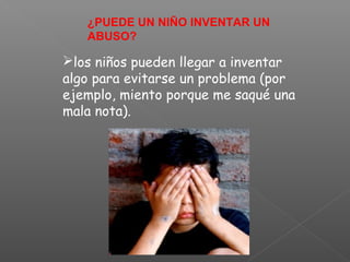 ¿PUEDE UN NIÑO INVENTAR UN
   ABUSO?

los niños pueden llegar a inventar
algo para evitarse un problema (por
ejemplo, miento porque me saqué una
mala nota).
 