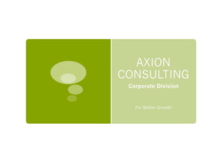 AXION
CONSULTING
Corporate Division
For Better Growth
 