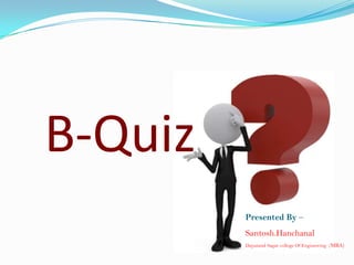 B-Quiz
Presented By –
Santosh.Hanchanal
Dayanand Sagar college Of Engineering (MBA)

 