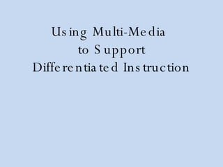 Using Multi-Media  to Support Differentiated Instruction 