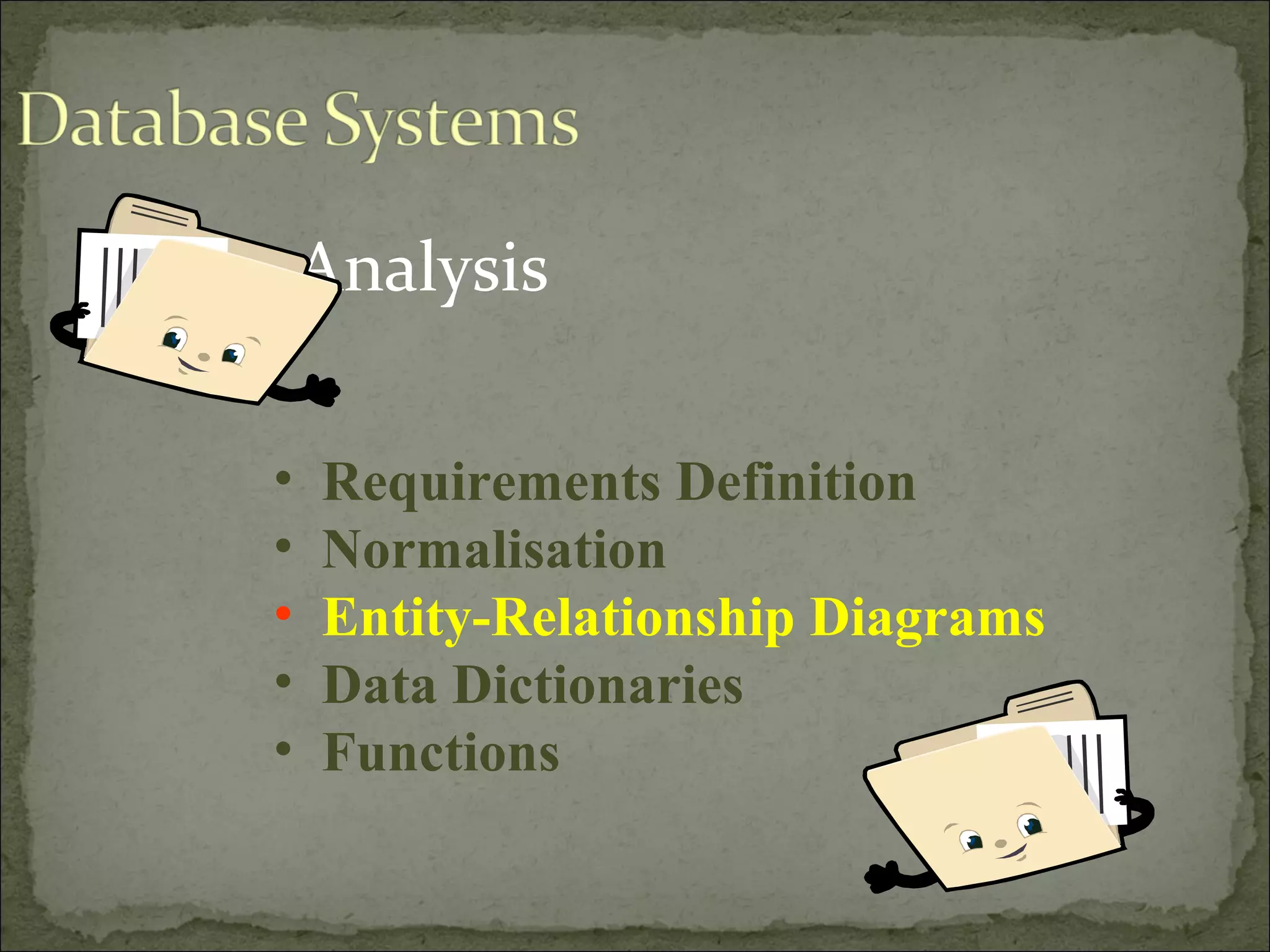Analysis
• Requirements Definition
• Normalisation
• Entity-Relationship Diagrams
• Data Dictionaries
• Functions
 