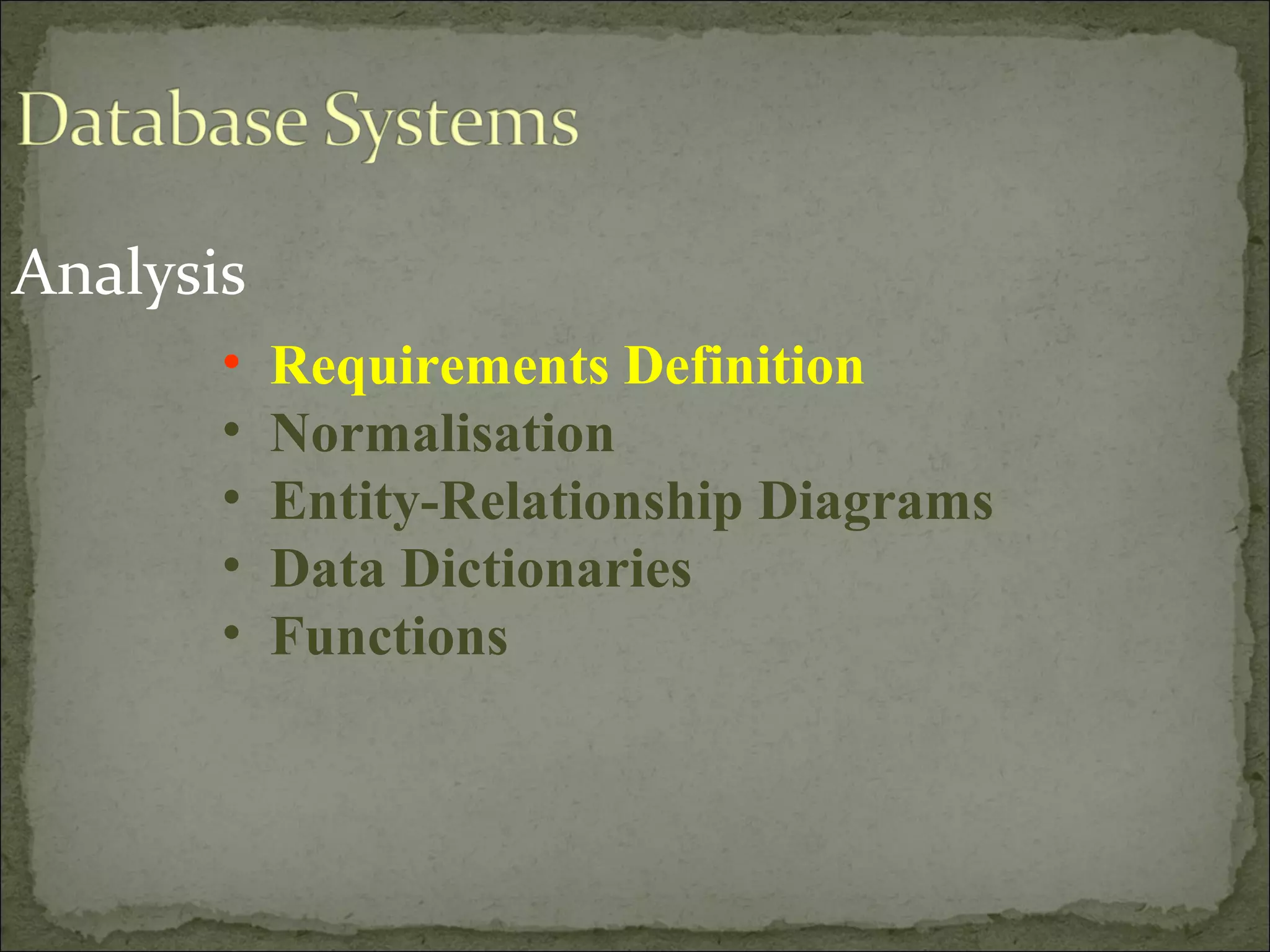 Analysis
• Requirements Definition
• Normalisation
• Entity-Relationship Diagrams
• Data Dictionaries
• Functions
 