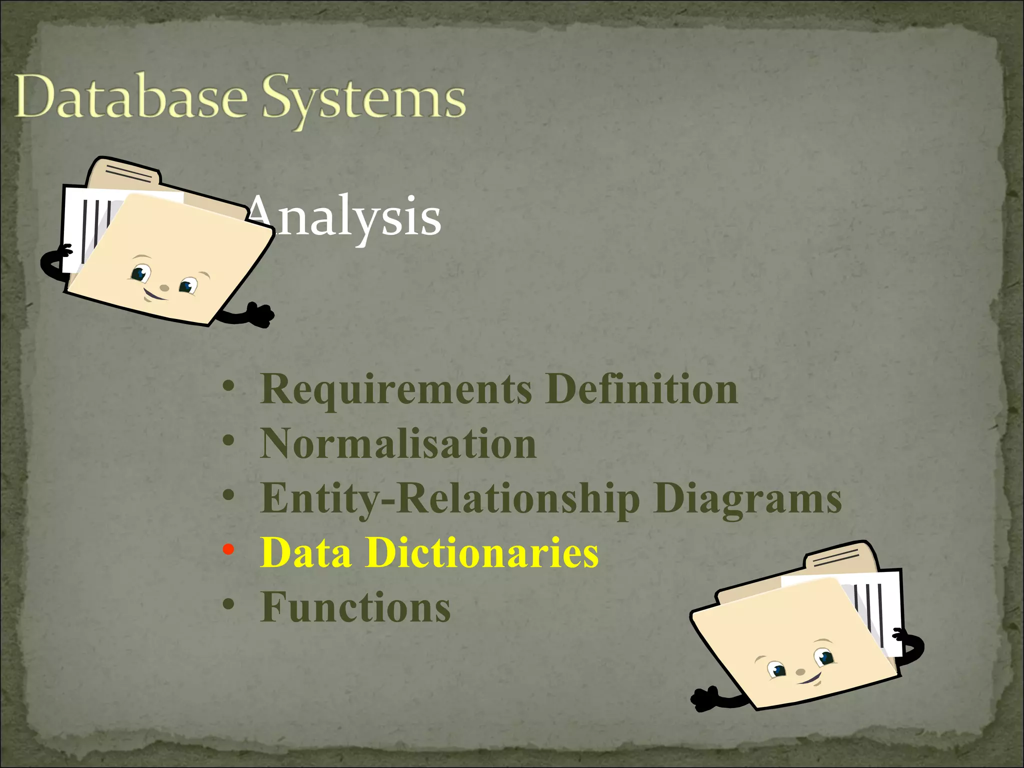 Analysis
• Requirements Definition
• Normalisation
• Entity-Relationship Diagrams
• Data Dictionaries
• Functions
 