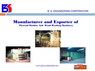 B. S. ENGINEERING CORPORATION



Manufacturer and Exporter of
  Plywood Machine And Wood Working Machinery




              www.plywoodmachine.net
                      roto1234
 
