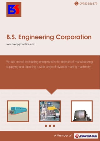 09953356379
A Member of
B.S. Engineering Corporation
www.bsenggmachine.com
Veneer and Plywood Machine Bamboo Processing Machine Coir Mattress Machine Steam
Boiler Machine Hot Press Machine Veneer and Plywood Machine Bamboo Processing
Machine Coir Mattress Machine Steam Boiler Machine Hot Press Machine Veneer and Plywood
Machine Bamboo Processing Machine Coir Mattress Machine Steam Boiler Machine Hot Press
Machine Veneer and Plywood Machine Bamboo Processing Machine Coir Mattress
Machine Steam Boiler Machine Hot Press Machine Veneer and Plywood Machine Bamboo
Processing Machine Coir Mattress Machine Steam Boiler Machine Hot Press Machine Veneer
and Plywood Machine Bamboo Processing Machine Coir Mattress Machine Steam Boiler
Machine Hot Press Machine Veneer and Plywood Machine Bamboo Processing Machine Coir
Mattress Machine Steam Boiler Machine Hot Press Machine Veneer and Plywood
Machine Bamboo Processing Machine Coir Mattress Machine Steam Boiler Machine Hot Press
Machine Veneer and Plywood Machine Bamboo Processing Machine Coir Mattress
Machine Steam Boiler Machine Hot Press Machine Veneer and Plywood Machine Bamboo
Processing Machine Coir Mattress Machine Steam Boiler Machine Hot Press Machine Veneer
and Plywood Machine Bamboo Processing Machine Coir Mattress Machine Steam Boiler
Machine Hot Press Machine Veneer and Plywood Machine Bamboo Processing Machine Coir
Mattress Machine Steam Boiler Machine Hot Press Machine Veneer and Plywood
Machine Bamboo Processing Machine Coir Mattress Machine Steam Boiler Machine Hot Press
Machine Veneer and Plywood Machine Bamboo Processing Machine Coir Mattress
We are one of the leading enterprises in the domain of manufacturing,
supplying and exporting a wide range of plywood making machinery.
 