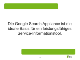 12
Die Google Search Appliance ist die
ideale Basis für ein leistungsfähiges
Service-Informationstool.
 