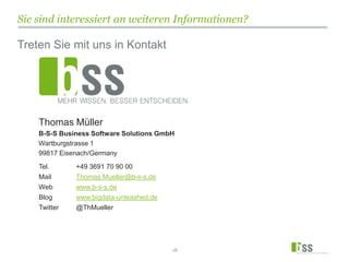 Sie sind interessiert an weiteren Informationen?
Thomas Müller
B-S-S Business Software Solutions GmbH
Wartburgstrasse 1
99817 Eisenach/Germany
18
Tel. +49 3691 70 90 00
Mail Thomas.Mueller@b-s-s.de
Web www.b-s-s.de
Blog www.bigdata-unleashed.de
Twitter @ThMueller
Treten Sie mit uns in Kontakt
 