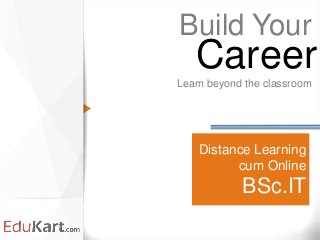 Distance Learning
cum Online
BSc.IT
Build Your
Learn beyond the classroom
Career
 