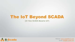 The IoT Beyond SCADA
(Or How SCADA Became IoT)
Website: www.votplatform.com
Email: info@b-scada.com
 