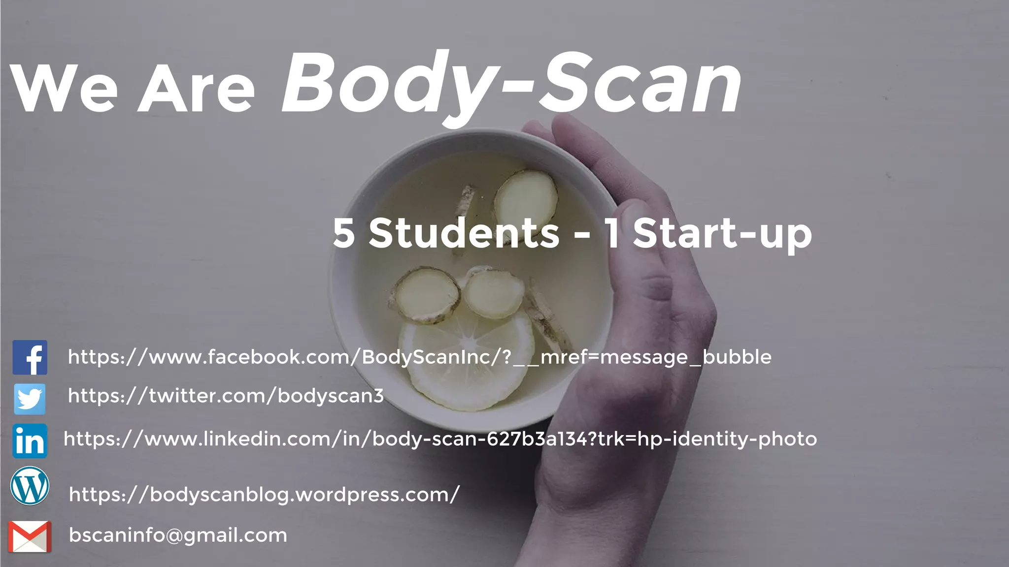 We Are Body-Scan
5 Students - 1 Start-up
https://www.linkedin.com/in/body-scan-627b3a134?trk=hp-identity-photo
https://bodyscanblog.wordpress.com/
https://www.facebook.com/BodyScanInc/?__mref=message_bubble
bscaninfo@gmail.com
https://twitter.com/bodyscan3