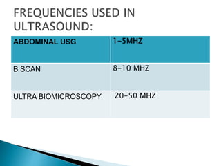 ABDOMINAL USG 1-5MHZ
B SCAN 8-10 MHZ
ULTRA BIOMICROSCOPY 20-50 MHZ
 
