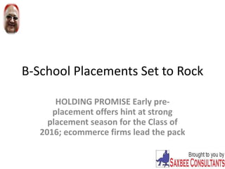 B-School Placements Set to Rock
HOLDING PROMISE Early pre-
placement offers hint at strong
placement season for the Class of
2016; ecommerce firms lead the pack
 