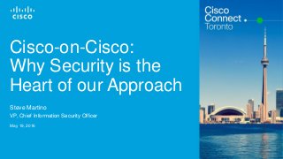 Cisco Confidential© 2015 Cisco and/or its affiliates. All rights reserved. 1
Cisco-on-Cisco:
Why Security is the
Heart of our Approach
Steve Martino
VP, Chief Information Security Officer
May 19, 2016
 
