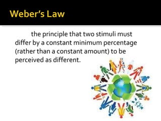 the principle that two stimuli must differ by a constant minimum percentage (rather than a constant amount) to be perceive...