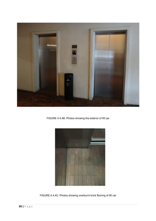 99 | P a g e
FIGURE 4.4.4B: Photos showing the exterior of lift car
FIGURE 4.4.4C: Photos showing overburnt brick flooring of lift car
 