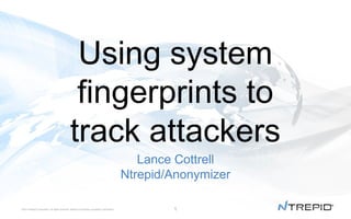Using system
fingerprints to
track attackers
Lance Cottrell
Ntrepid/Anonymizer
®
©2014 Ntrepid Corporation. All rights reserved. Ntrepid Corporation proprietary information.

1

 