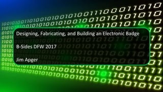 Designing, Fabricating, and Building an Electronic Badge
B-Sides DFW 2017
Jim Apger
 