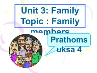 Unit 3: Family
Topic : Family
  members
       Prathoms
        uksa 4
 