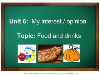 Unit 6: My interest / opinion

  Topic: Food and drinks
 